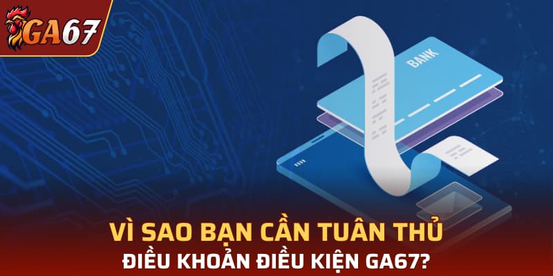 Vì sao bạn cần tuân thủ điều khoản điều kiện GA67?